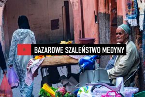 Marrakesz – bazarowe szaleństwo Medyny